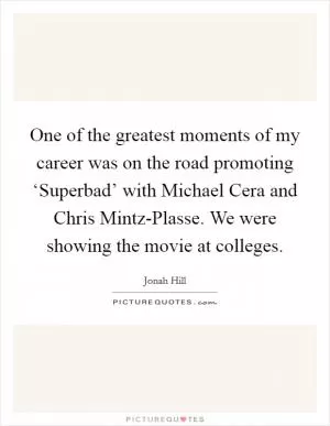 One of the greatest moments of my career was on the road promoting ‘Superbad’ with Michael Cera and Chris Mintz-Plasse. We were showing the movie at colleges Picture Quote #1