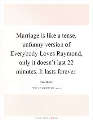 Marriage is like a tense, unfunny version of Everybody Loves Raymond, only it doesn’t last 22 minutes. It lasts forever Picture Quote #1
