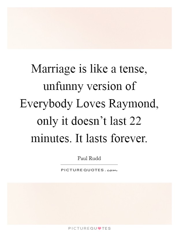Marriage is like a tense, unfunny version of Everybody Loves Raymond, only it doesn't last 22 minutes. It lasts forever Picture Quote #1