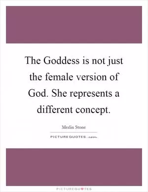 The Goddess is not just the female version of God. She represents a different concept Picture Quote #1