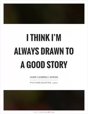 I think I’m always drawn to a good story Picture Quote #1
