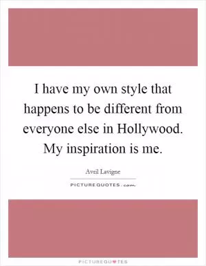 I have my own style that happens to be different from everyone else in Hollywood. My inspiration is me Picture Quote #1
