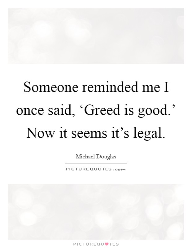 Someone reminded me I once said, ‘Greed is good.' Now it seems it's legal Picture Quote #1