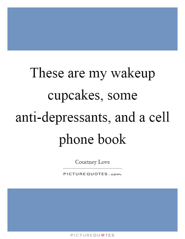 These are my wakeup cupcakes, some anti-depressants, and a cell phone book Picture Quote #1
