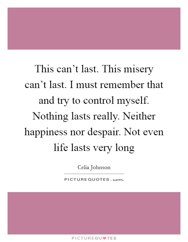 This can't last. This misery can't last. I must remember that and try to control myself. Nothing lasts really. Neither happiness nor despair. Not even life lasts very long Picture Quote #1