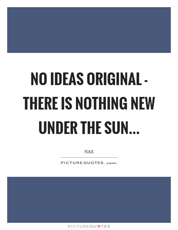 No Ideas original - there is nothing new under the sun Picture Quote #1