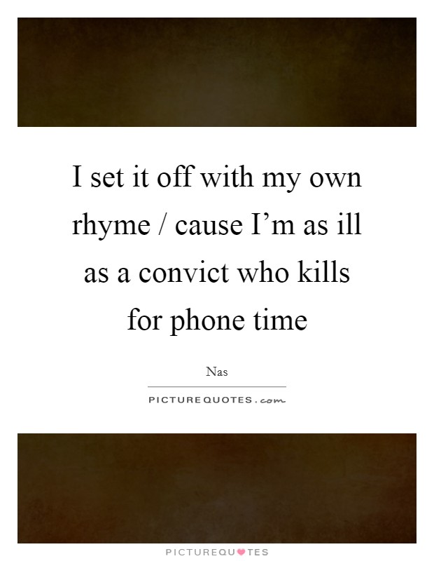 I set it off with my own rhyme / cause I'm as ill as a convict who kills for phone time Picture Quote #1