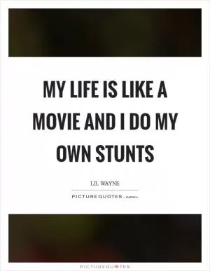 My life is like a movie and I do my own stunts Picture Quote #1