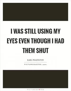 I was still using my eyes even though I had them shut Picture Quote #1