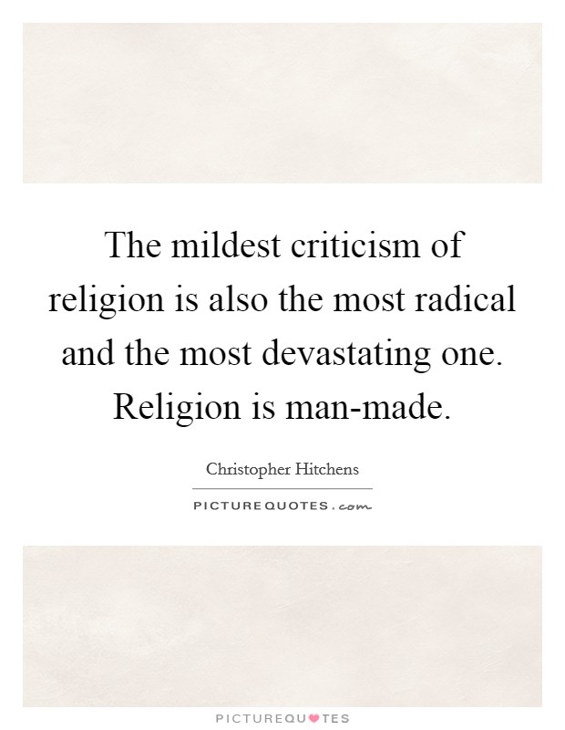 The mildest criticism of religion is also the most radical and the most devastating one. Religion is man-made Picture Quote #1