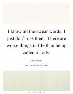 I know all the swear words. I just don’t use them. There are worse things in life than being called a Lady Picture Quote #1