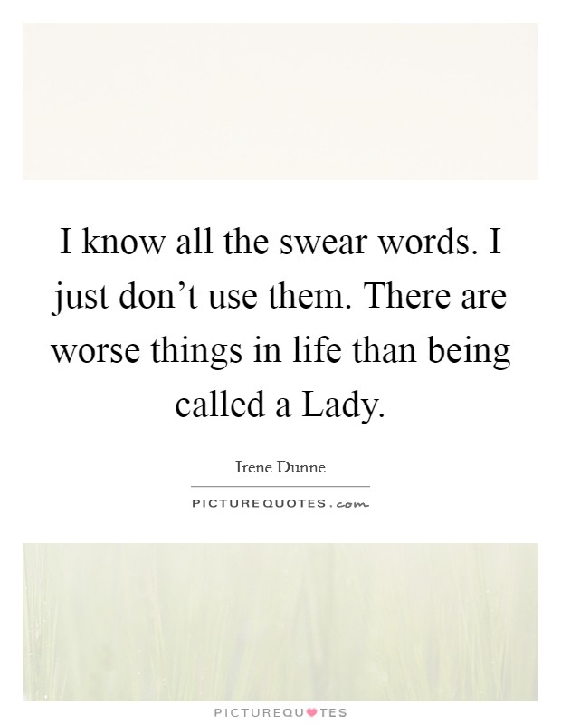 I know all the swear words. I just don't use them. There are worse things in life than being called a Lady Picture Quote #1