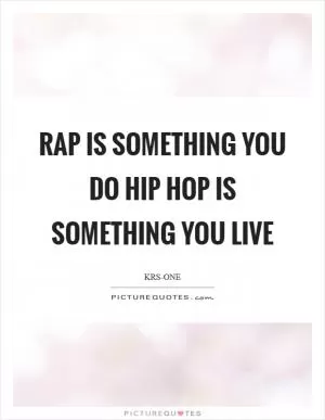 Rap is something you do Hip Hop is something you live Picture Quote #1