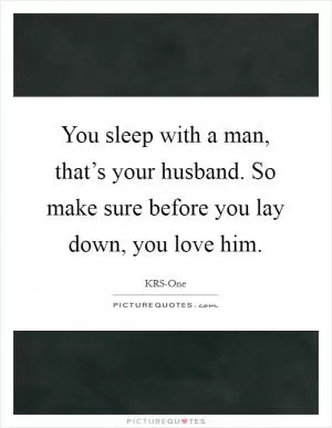 You sleep with a man, that’s your husband. So make sure before you lay down, you love him Picture Quote #1