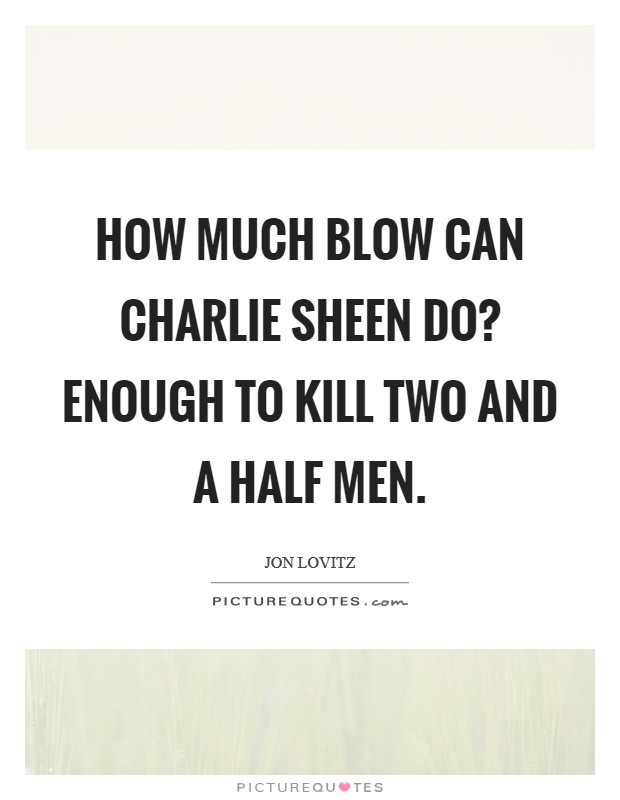 How much blow can Charlie Sheen do? Enough to kill two and a half men Picture Quote #1