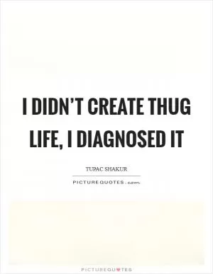 I didn’t create thug life, I diagnosed it Picture Quote #1