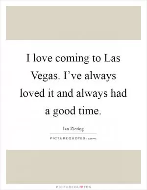 I love coming to Las Vegas. I’ve always loved it and always had a good time Picture Quote #1
