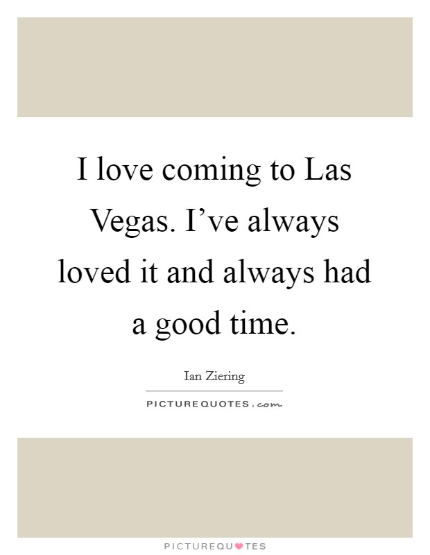 I love coming to Las Vegas. I've always loved it and always had a good time Picture Quote #1