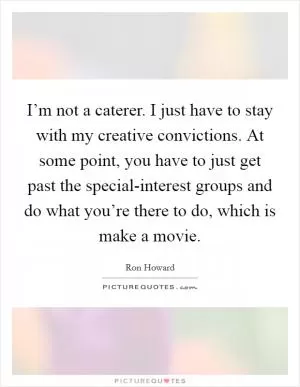 I’m not a caterer. I just have to stay with my creative convictions. At some point, you have to just get past the special-interest groups and do what you’re there to do, which is make a movie Picture Quote #1