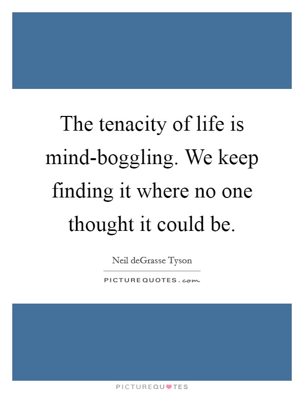 The tenacity of life is mind-boggling. We keep finding it where no one thought it could be Picture Quote #1