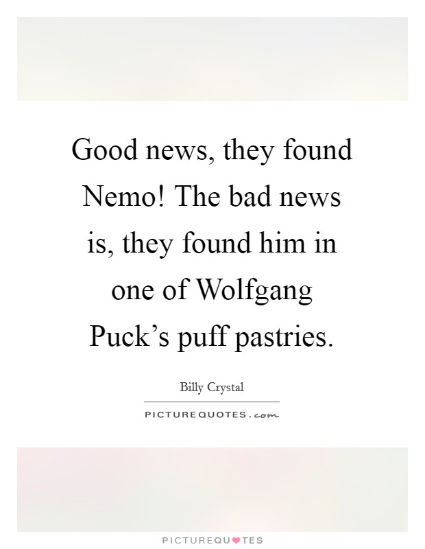 Good news, they found Nemo! The bad news is, they found him in one of Wolfgang Puck's puff pastries Picture Quote #1