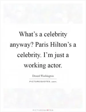 What’s a celebrity anyway? Paris Hilton’s a celebrity. I’m just a working actor Picture Quote #1