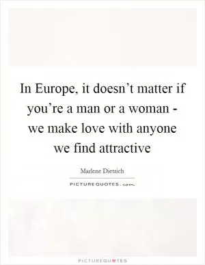 In Europe, it doesn’t matter if you’re a man or a woman - we make love with anyone we find attractive Picture Quote #1