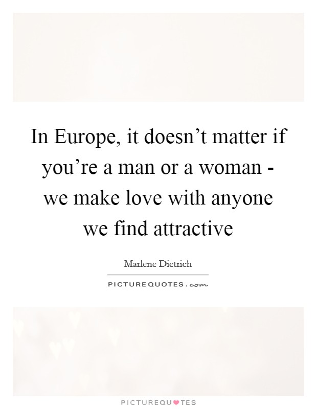 In Europe, it doesn't matter if you're a man or a woman - we make love with anyone we find attractive Picture Quote #1