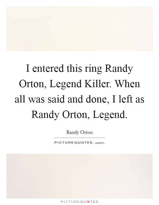 I entered this ring Randy Orton, Legend Killer. When all was said and done, I left as Randy Orton, Legend Picture Quote #1