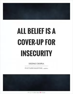 All belief is a cover-up for insecurity Picture Quote #1