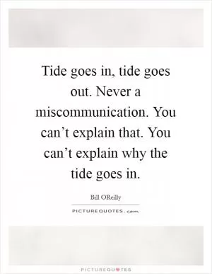 Tide goes in, tide goes out. Never a miscommunication. You can’t explain that. You can’t explain why the tide goes in Picture Quote #1
