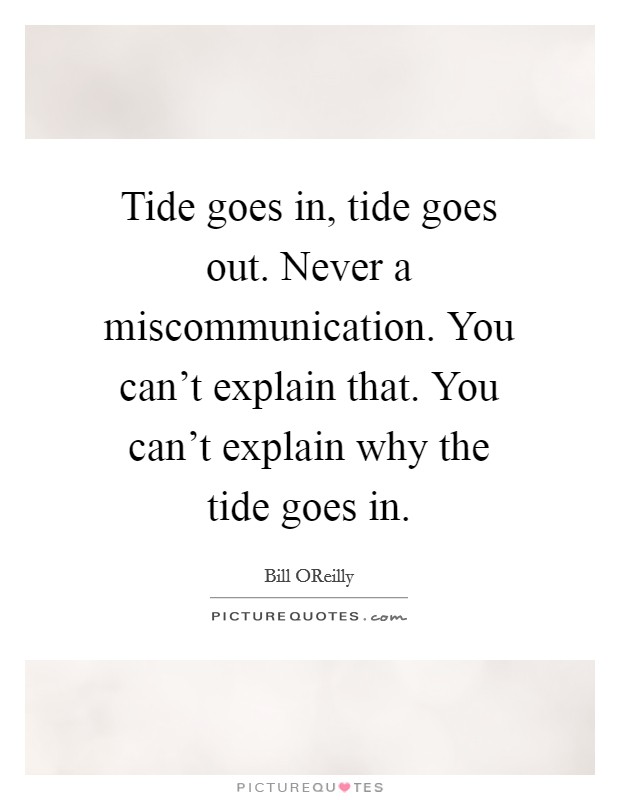 Tide goes in, tide goes out. Never a miscommunication. You can't explain that. You can't explain why the tide goes in Picture Quote #1