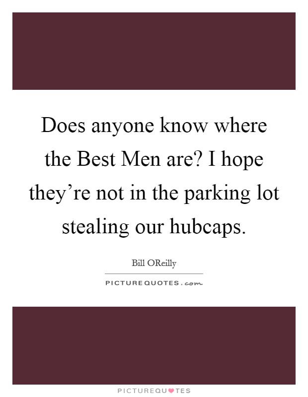 Does anyone know where the Best Men are? I hope they're not in the parking lot stealing our hubcaps Picture Quote #1