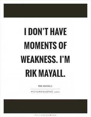 I don’t have moments of weakness. I’m Rik Mayall Picture Quote #1