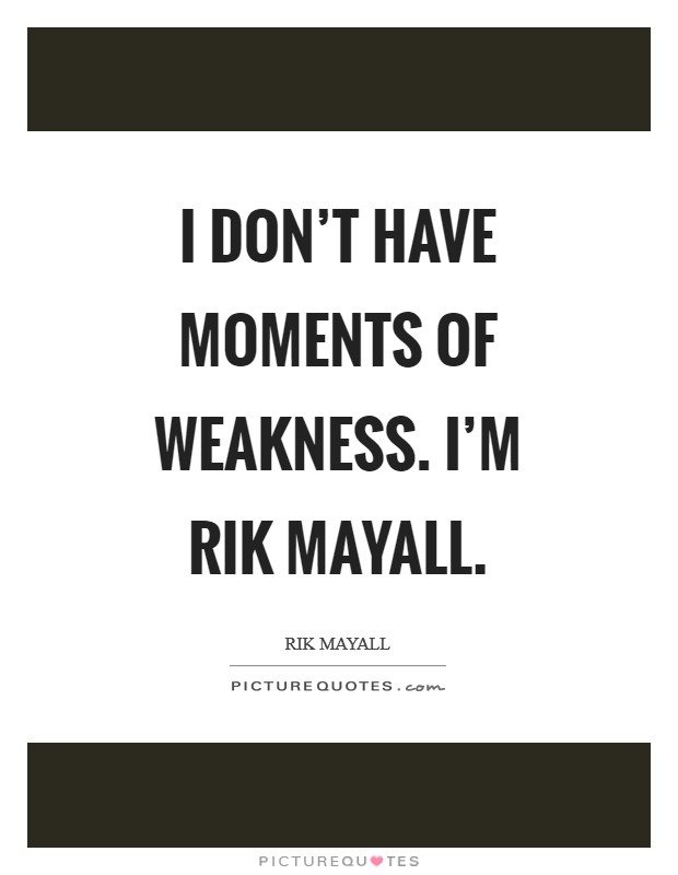 I don't have moments of weakness. I'm Rik Mayall Picture Quote #1