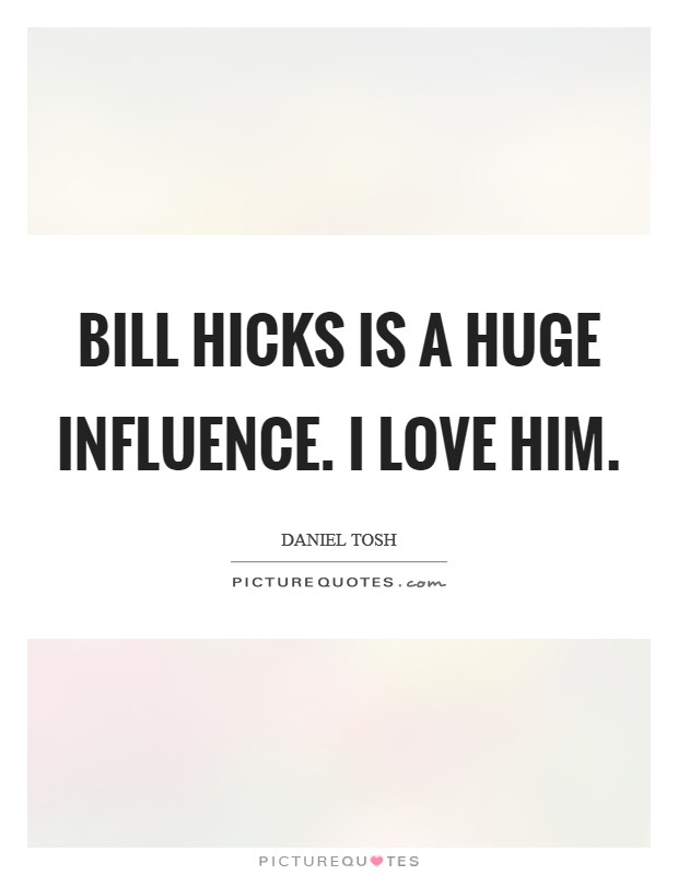 Bill Hicks is a huge influence. I love him Picture Quote #1