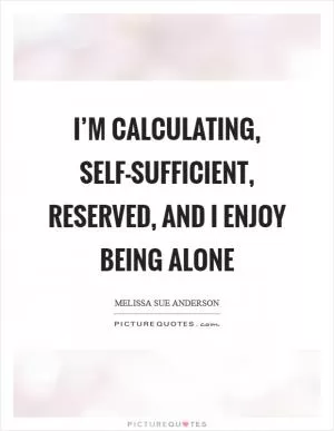 I’m calculating, self-sufficient, reserved, and I enjoy being alone Picture Quote #1