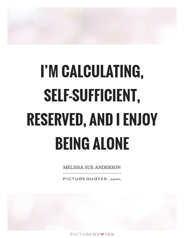 I'm calculating, self-sufficient, reserved, and I enjoy being alone Picture Quote #1