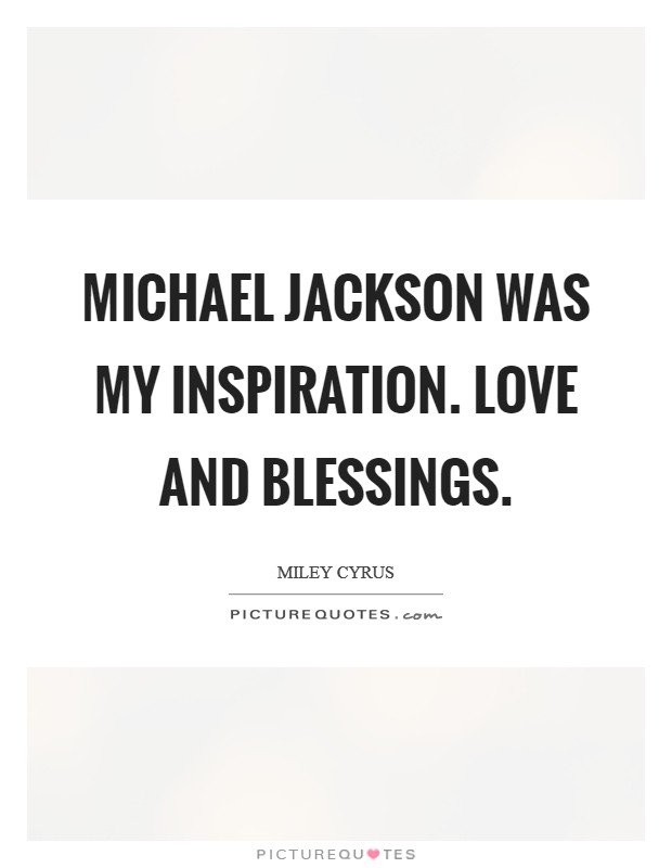 Michael Jackson was my inspiration. Love and blessings Picture Quote #1