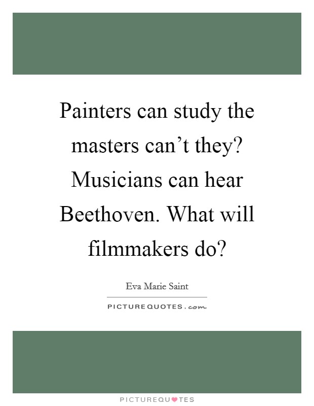 Painters can study the masters can't they? Musicians can hear Beethoven. What will filmmakers do? Picture Quote #1