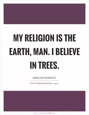 My religion is the Earth, man. I believe in trees Picture Quote #1