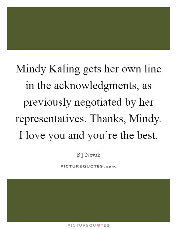 Mindy Kaling gets her own line in the acknowledgments, as previously negotiated by her representatives. Thanks, Mindy. I love you and you're the best Picture Quote #1
