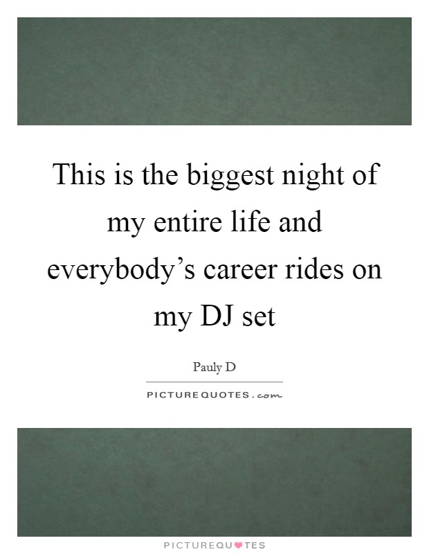 This is the biggest night of my entire life and everybody's career rides on my DJ set Picture Quote #1