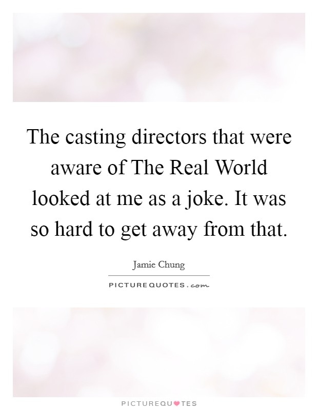 The casting directors that were aware of The Real World looked at me as a joke. It was so hard to get away from that Picture Quote #1