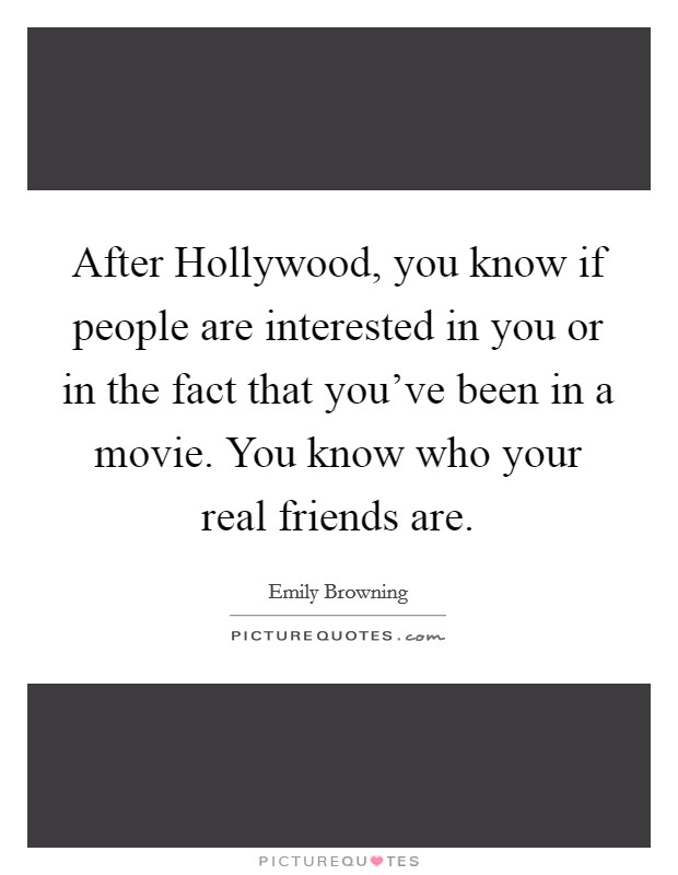 After Hollywood, you know if people are interested in you or in the fact that you've been in a movie. You know who your real friends are Picture Quote #1
