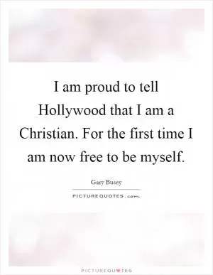 I am proud to tell Hollywood that I am a Christian. For the first time I am now free to be myself Picture Quote #1