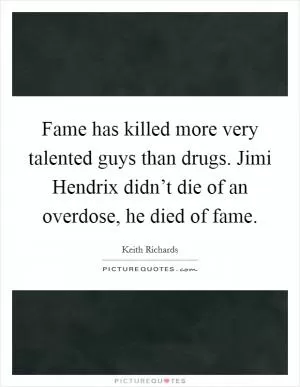 Fame has killed more very talented guys than drugs. Jimi Hendrix didn’t die of an overdose, he died of fame Picture Quote #1