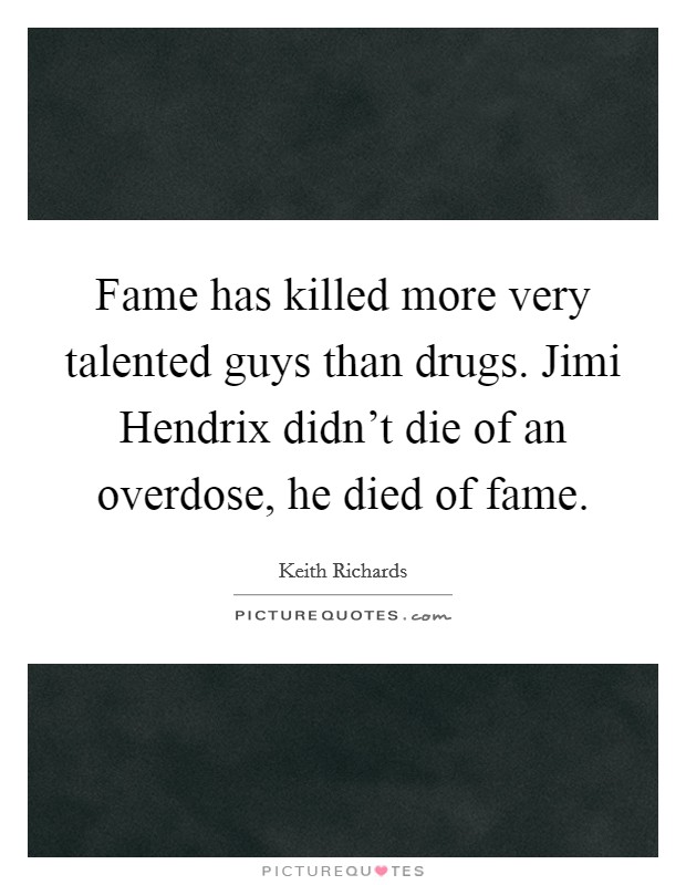 Fame has killed more very talented guys than drugs. Jimi Hendrix didn't die of an overdose, he died of fame Picture Quote #1
