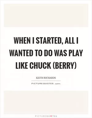 When I started, all I wanted to do was play like Chuck (Berry) Picture Quote #1