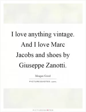 I love anything vintage. And I love Marc Jacobs and shoes by Giuseppe Zanotti Picture Quote #1
